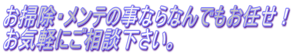 お掃除・メンテの事ならなんでもお任せ！ お気軽にご相談下さい。